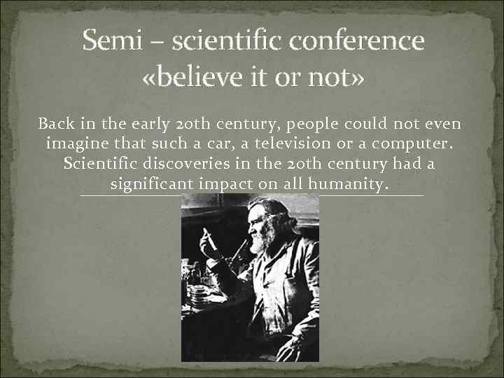 Semi – scientific conference «believe it or not» Back in the early 20 th