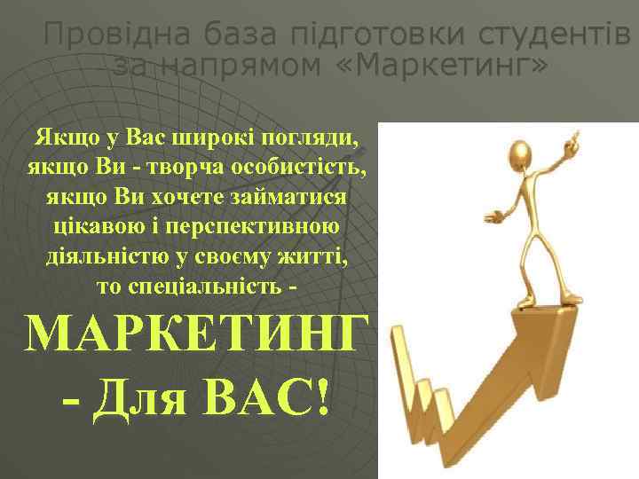 Провідна база підготовки студентів за напрямом «Маркетинг» Якщо у Вас широкі погляди, якщо Ви