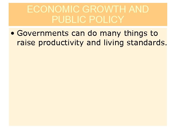 ECONOMIC GROWTH AND PUBLIC POLICY • Governments can do many things to raise productivity