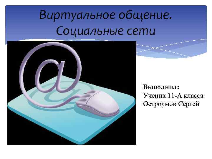 Виртуальное общение. Социальные сети Выполнил: Ученик 11 -А класса Остроумов Сергей 