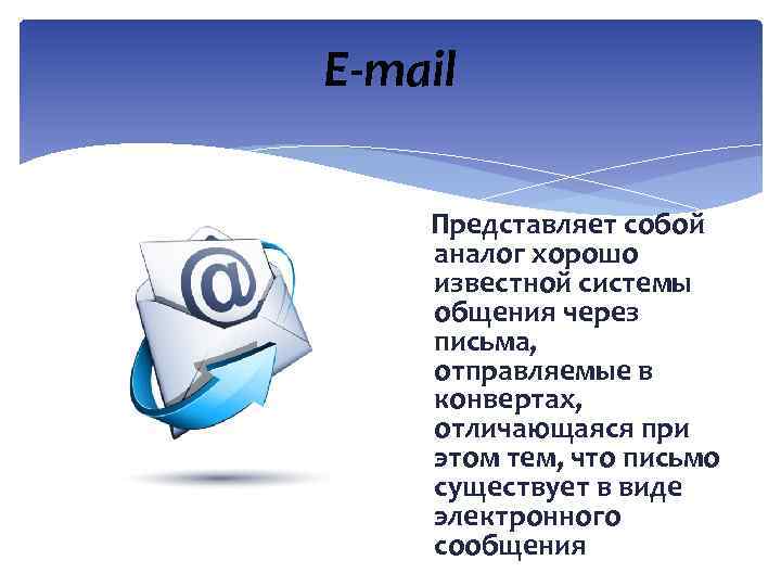 E-mail Представляет собой аналог хорошо известной системы общения через письма, отправляемые в конвертах, отличающаяся