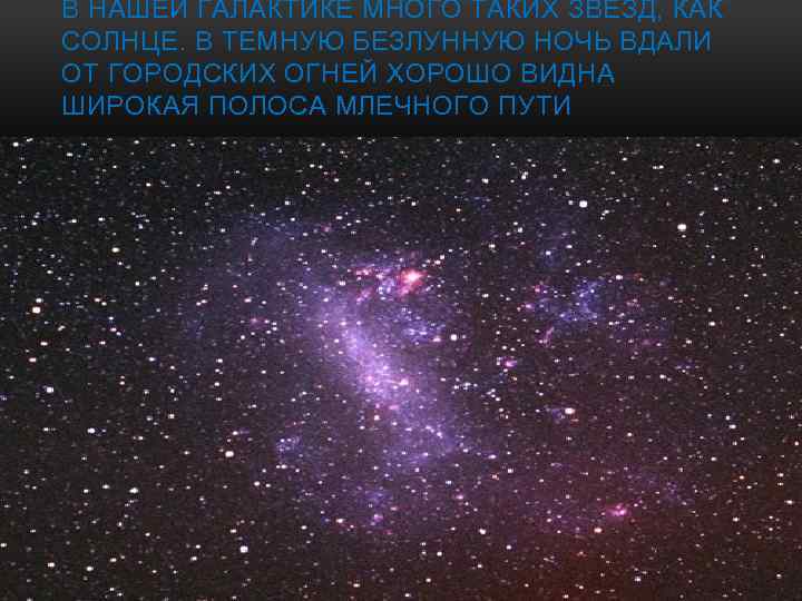 В НАШЕЙ ГАЛАКТИКЕ МНОГО ТАКИХ ЗВЕЗД, КАК СОЛНЦЕ. В ТЕМНУЮ БЕЗЛУННУЮ НОЧЬ ВДАЛИ ОТ