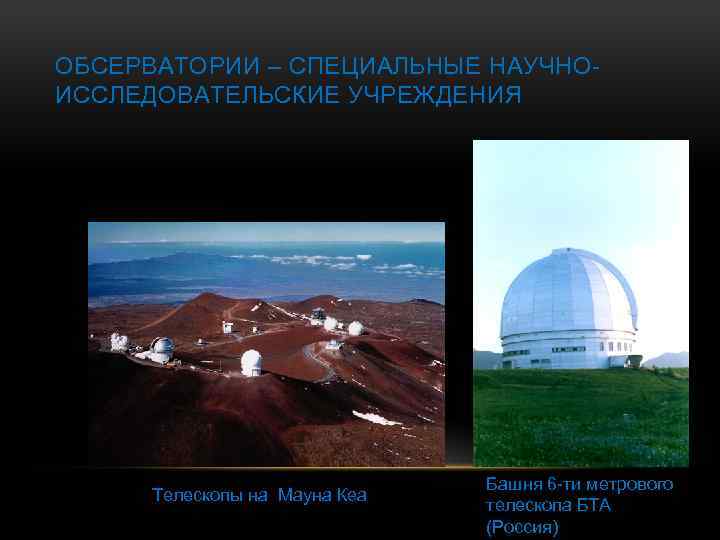 ОБСЕРВАТОРИИ – СПЕЦИАЛЬНЫЕ НАУЧНОИССЛЕДОВАТЕЛЬСКИЕ УЧРЕЖДЕНИЯ Телескопы на Мауна Кеа Башня 6 -ти метрового телескопа