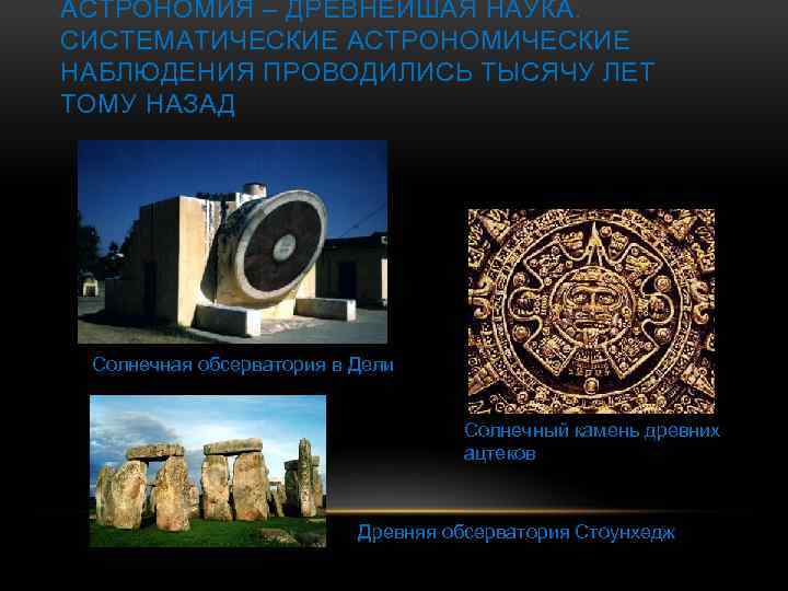 АСТРОНОМИЯ – ДРЕВНЕЙШАЯ НАУКА. СИСТЕМАТИЧЕСКИЕ АСТРОНОМИЧЕСКИЕ НАБЛЮДЕНИЯ ПРОВОДИЛИСЬ ТЫСЯЧУ ЛЕТ ТОМУ НАЗАД Солнечная обсерватория