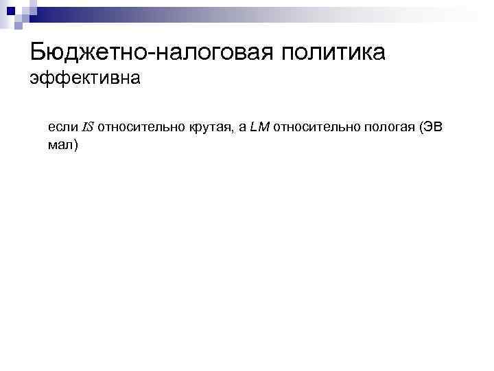 Бюджетно-налоговая политика эффективна если IS относительно крутая, а LM относительно пологая (ЭВ мал) 