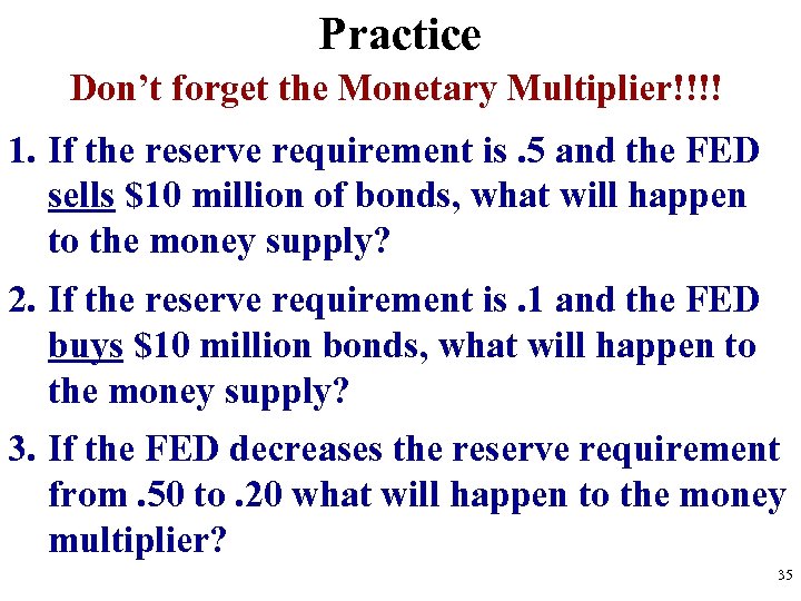 Practice Don’t forget the Monetary Multiplier!!!! 1. If the reserve requirement is. 5 and