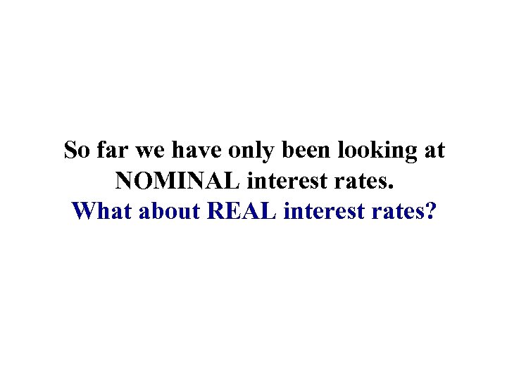 So far we have only been looking at NOMINAL interest rates. What about REAL