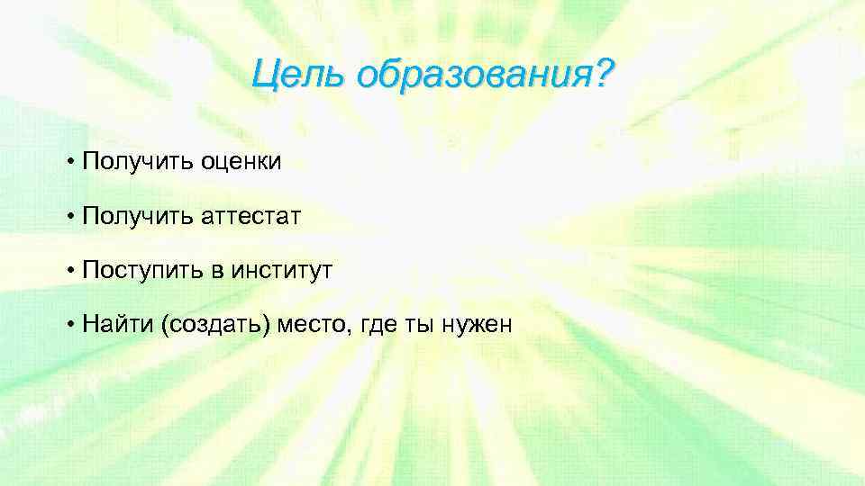 Цель образования? • Получить оценки • Получить аттестат • Поступить в институт • Найти