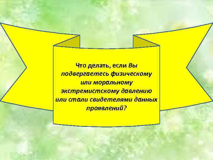 Что делать, если Вы подвергаетесь физическому или моральному экстремистскому давлению или стали свидетелями данных