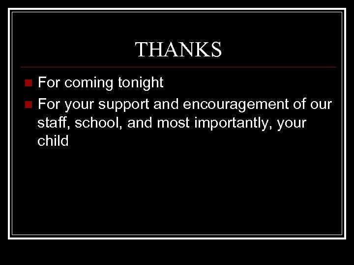THANKS For coming tonight n For your support and encouragement of our staff, school,