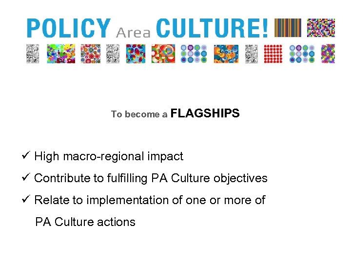 To become a FLAGSHIPS ü High macro-regional impact ü Contribute to fulfilling PA Culture