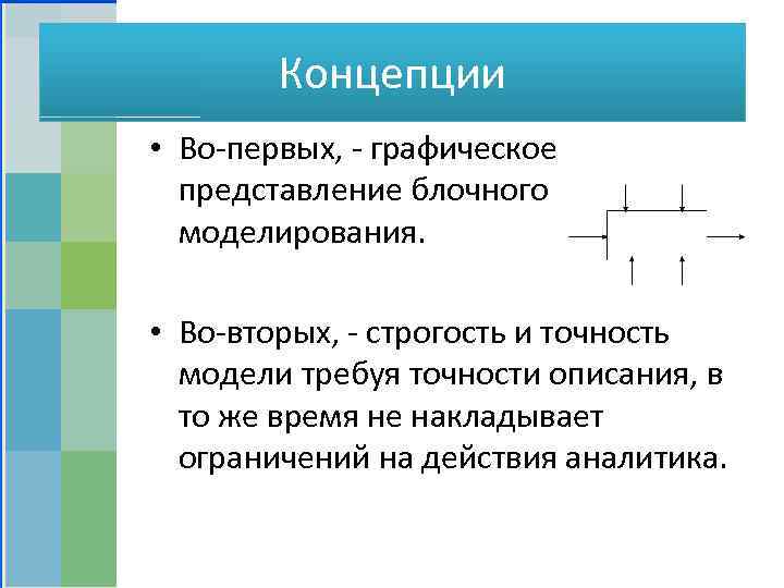 Концепции • Во-первых, - графическое представление блочного моделирования. • Во-вторых, - строгость и точность