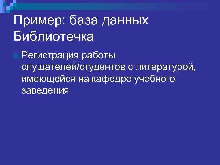 Пример: база данных Библиотечка n Регистрация работы слушателей/студентов с литературой, имеющейся на кафедре учебного