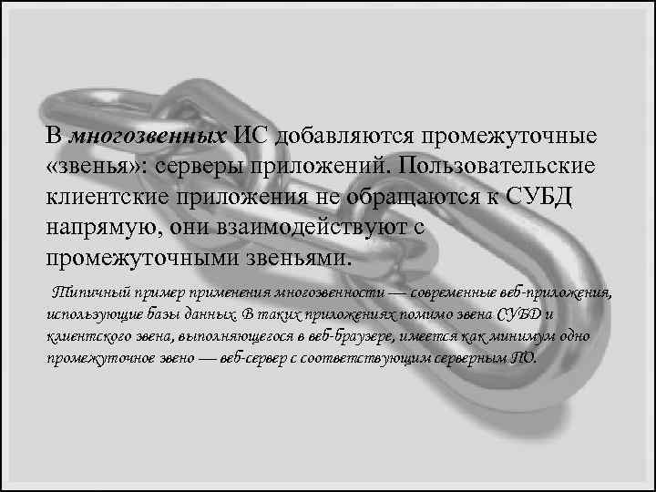 В многозвенных ИС добавляются промежуточные «звенья» : серверы приложений. Пользовательские клиентские приложения не обращаются