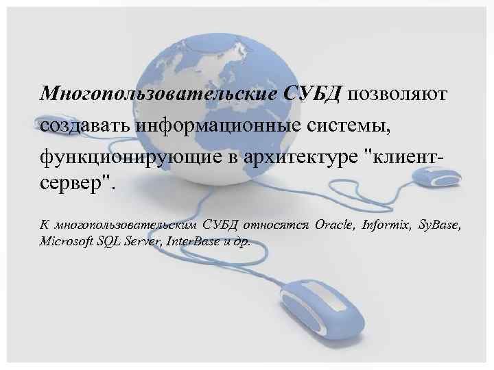 Многопользовательские СУБД позволяют создавать информационные системы, функционирующие в архитектуре "клиентсервер". К многопользовательским СУБД относятся