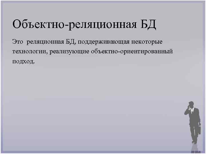 Объектно-реляционная БД Это реляционная БД, поддерживающая некоторые технологии, реализующие объектно-ориентированный подход. 