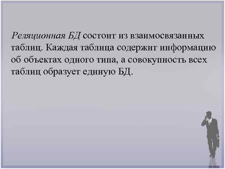 Реляционная БД состоит из взаимосвязанных таблиц. Каждая таблица содержит информацию об объектах одного типа,