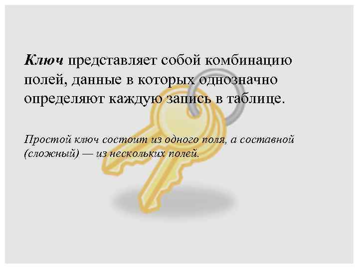 Ключ представляет собой комбинацию полей, данные в которых однозначно определяют каждую запись в таблице.