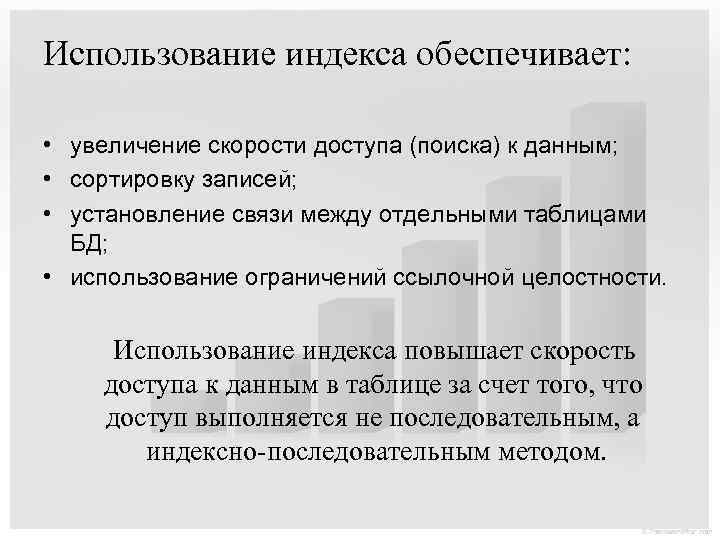 Использование индекса обеспечивает: • увеличение скорости доступа (поиска) к данным; • сортировку записей; •