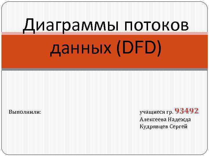 Диаграммы потоков данных (DFD) Выполнили: учащиеся гр. 93492 Алексеева Надежда Кудрявцев Сергей 