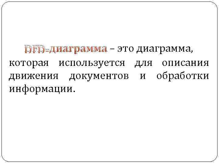 DFD-диаграмма – это диаграмма, которая используется для описания движения документов и обработки информации. 