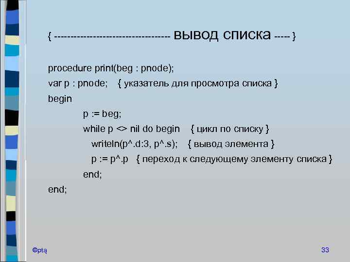 { ------------------ вывод списка ----- } procedure print(beg : pnode); var p : pnode;