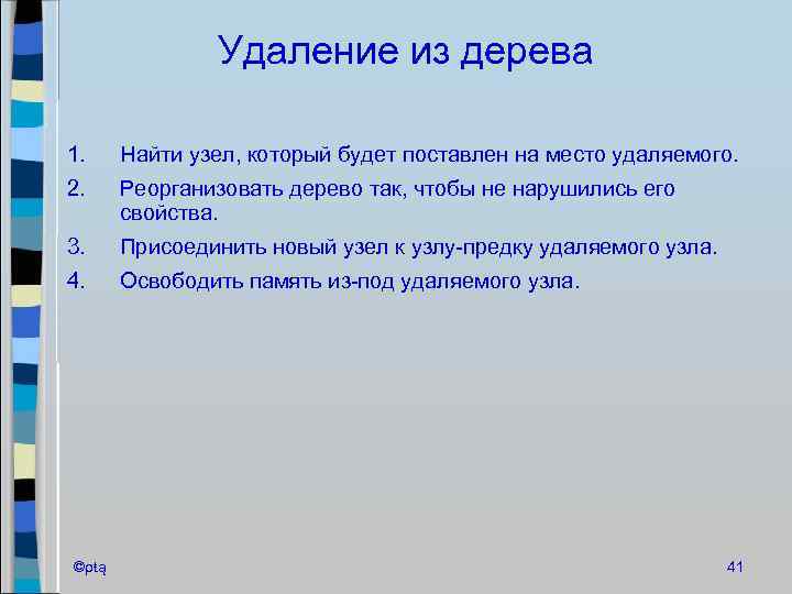 Удаление из дерева 1. Найти узел, который будет поставлен на место удаляемого. 2. Реорганизовать