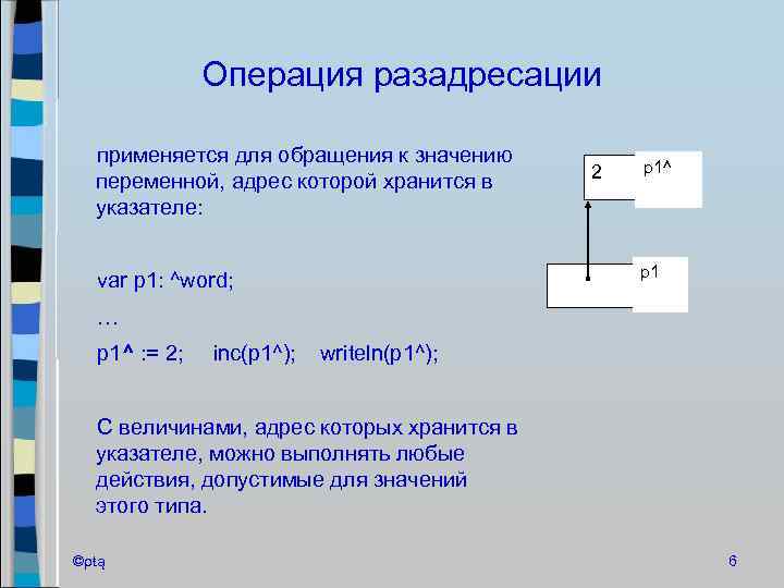 Операция разадресации применяется для обращения к значению переменной, адрес которой хранится в указателе: var