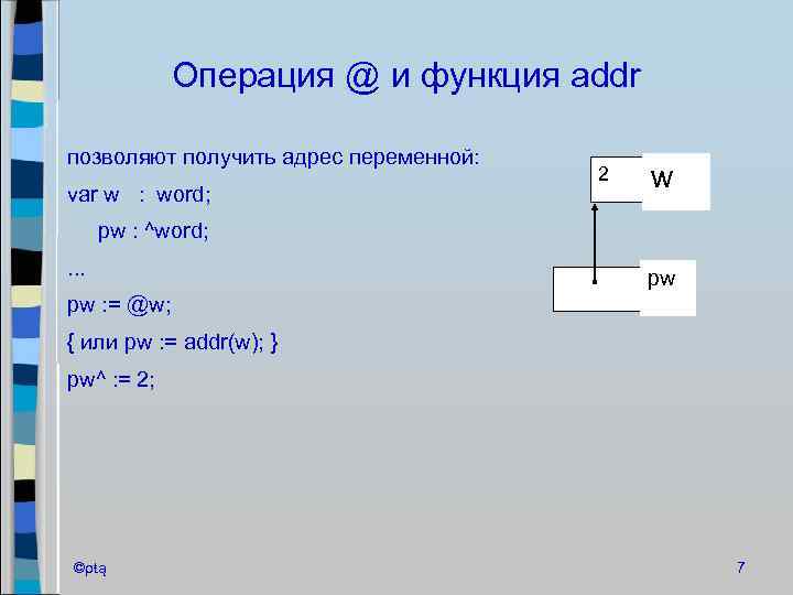 Операция @ и функция addr позволяют получить адрес переменной: var w : word; 2