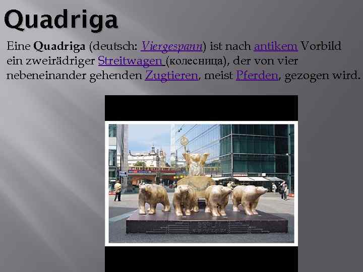 Quadriga Eine Quadriga (deutsch: Viergespann) ist nach antikem Vorbild ein zweirädriger Streitwagen (колесница), der