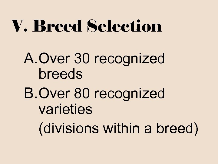 V. Breed Selection A. Over 30 recognized breeds B. Over 80 recognized varieties (divisions