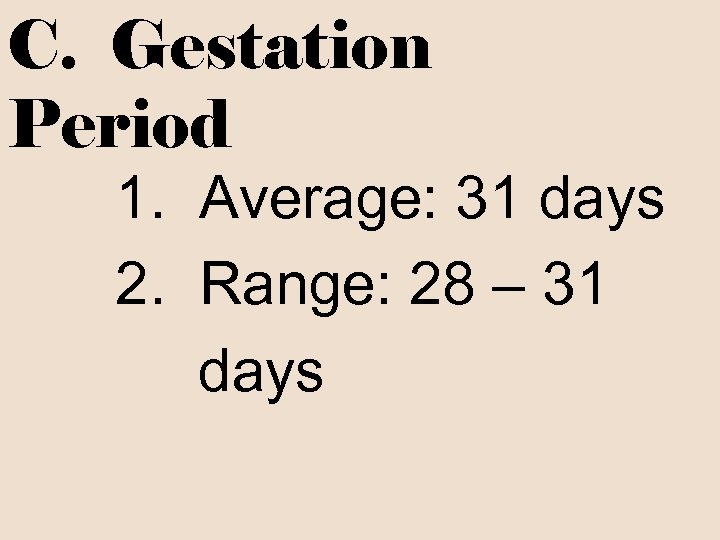 C. Gestation Period 1. Average: 31 days 2. Range: 28 – 31 days 