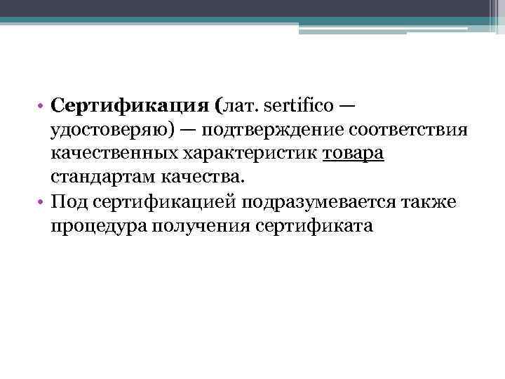  • Сертификация (лат. sertifico — удостоверяю) — подтверждение соответствия качественных характеристик товара стандартам