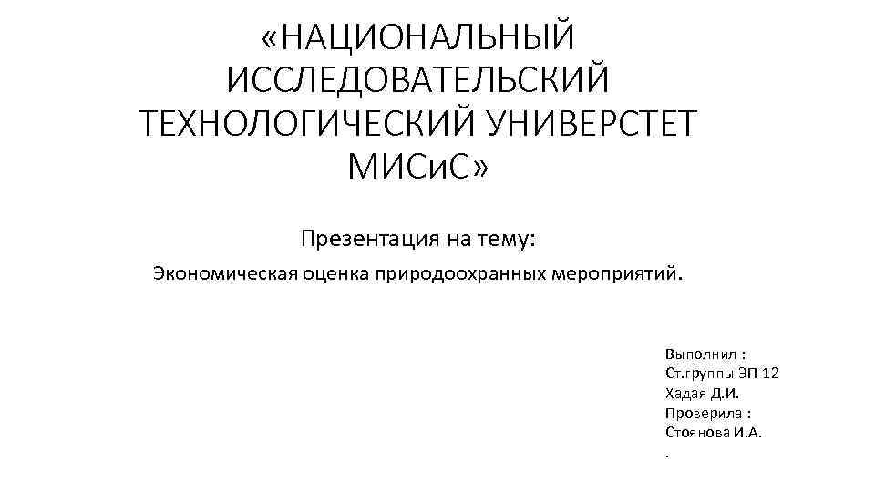  «НАЦИОНАЛЬНЫЙ ИССЛЕДОВАТЕЛЬСКИЙ ТЕХНОЛОГИЧЕСКИЙ УНИВЕРСТЕТ МИСи. С» Презентация на тему: Экономическая оценка природоохранных мероприятий.