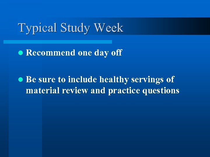 Typical Study Week l Recommend one day off l Be sure to include healthy