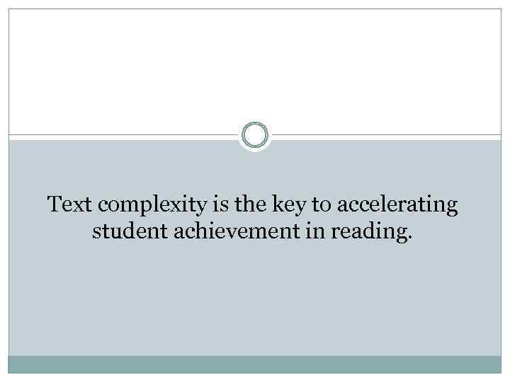Text complexity is the key to accelerating student achievement in reading. 
