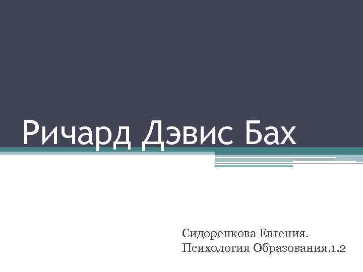 Ричард Дэвис Бах Сидоренкова Евгения. Психология Образования. 1. 2 