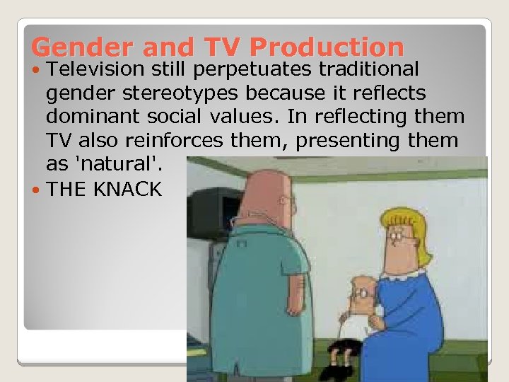 Gender and TV Production Television still perpetuates traditional gender stereotypes because it reflects dominant