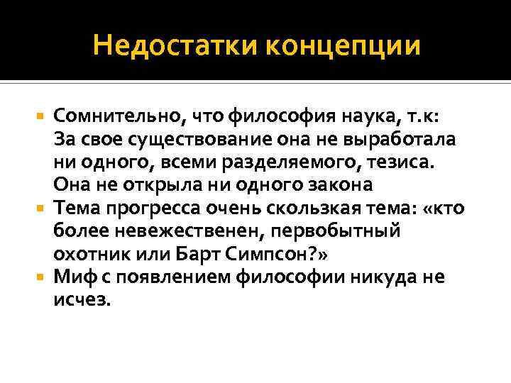 Недостатки концепции Сомнительно, что философия наука, т. к: За свое существование она не выработала