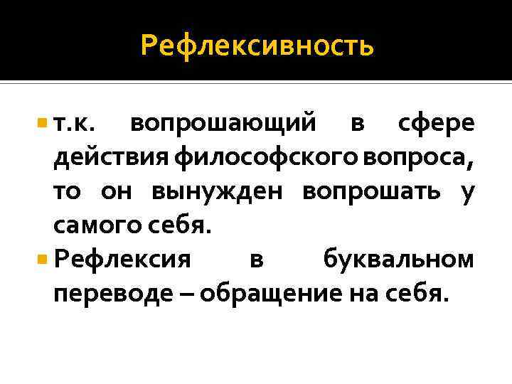 Рефлексивность т. к. вопрошающий в сфере действия философского вопроса, то он вынужден вопрошать у