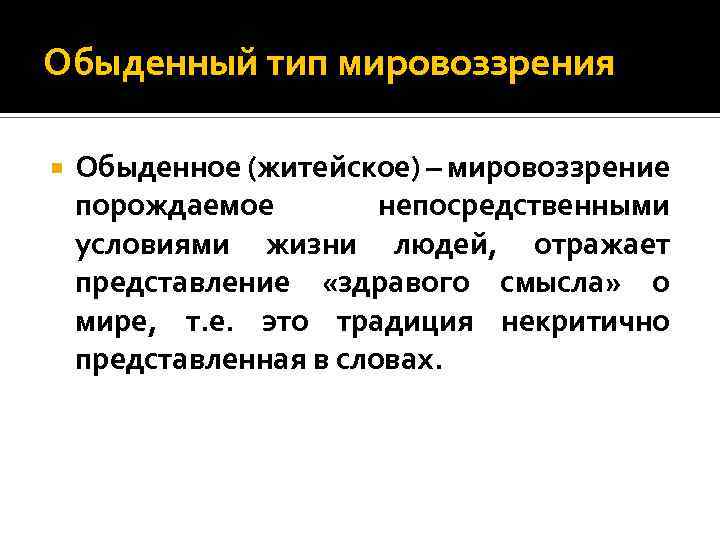 Обыденный тип мировоззрения Обыденное (житейское) – мировоззрение порождаемое непосредственными условиями жизни людей, отражает представление