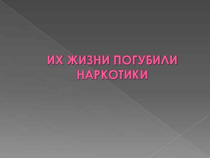 ИХ ЖИЗНИ ПОГУБИЛИ НАРКОТИКИ 