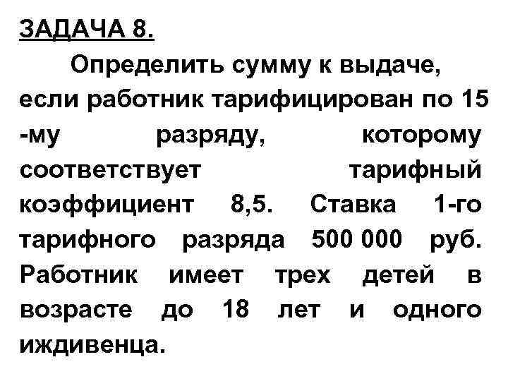 ЗАДАЧА 8. Определить сумму к выдаче, если работник тарифицирован по 15 -му разряду, которому
