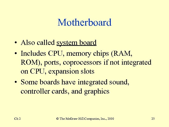 Motherboard • Also called system board • Includes CPU, memory chips (RAM, ROM), ports,