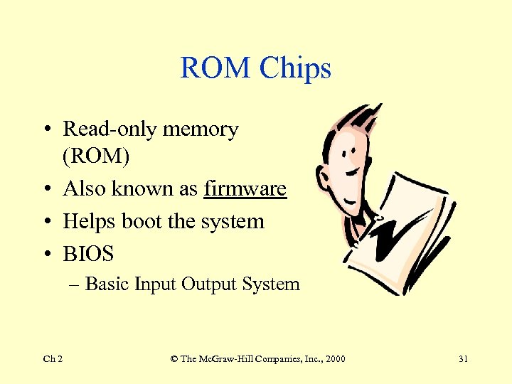 ROM Chips • Read-only memory (ROM) • Also known as firmware • Helps boot