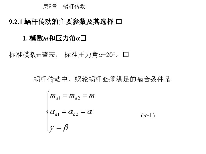 第 9章 蜗杆传动 9. 2. 1 蜗杆传动的主要参数及其选择 1. 模数m和压力角α 标准模数m查表， 标准压力角α=20°。 蜗杆传动中，蜗轮蜗杆必须满足的啮合条件是 (9 -1)