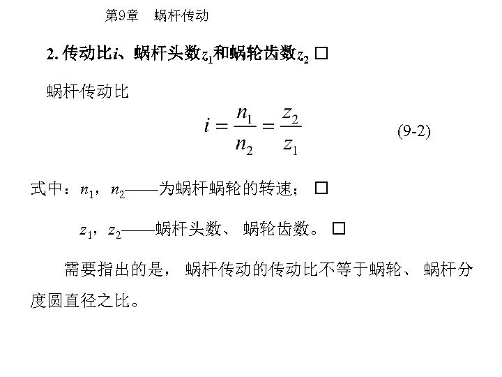 第 9章 蜗杆传动 2. 传动比i、蜗杆头数z 1和蜗轮齿数z 2 蜗杆传动比 (9 -2) 式中：n 1，n 2——为蜗杆蜗轮的转速； z