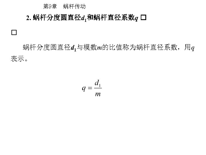 第 9章 蜗杆传动 2. 蜗杆分度圆直径d 1和蜗杆直径系数q 蜗杆分度圆直径d 1与模数m的比值称为蜗杆直径系数，用q 表示。 