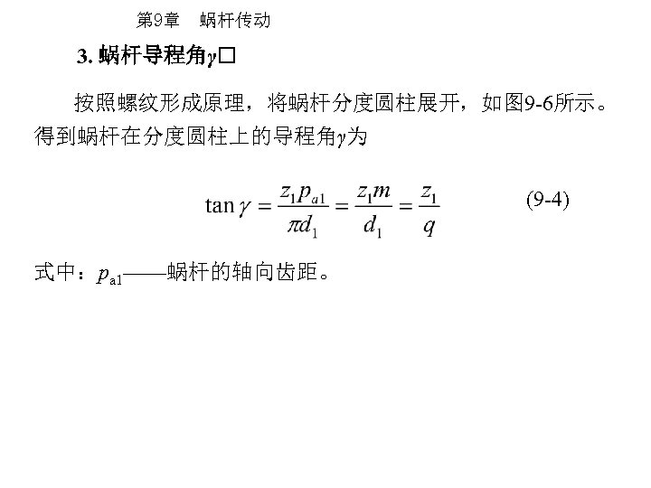 第 9章 蜗杆传动 3. 蜗杆导程角γ 按照螺纹形成原理，将蜗杆分度圆柱展开，如图 9 -6所示。 得到蜗杆在分度圆柱上的导程角γ为 (9 -4) 式中：pa 1——蜗杆的轴向齿距。 