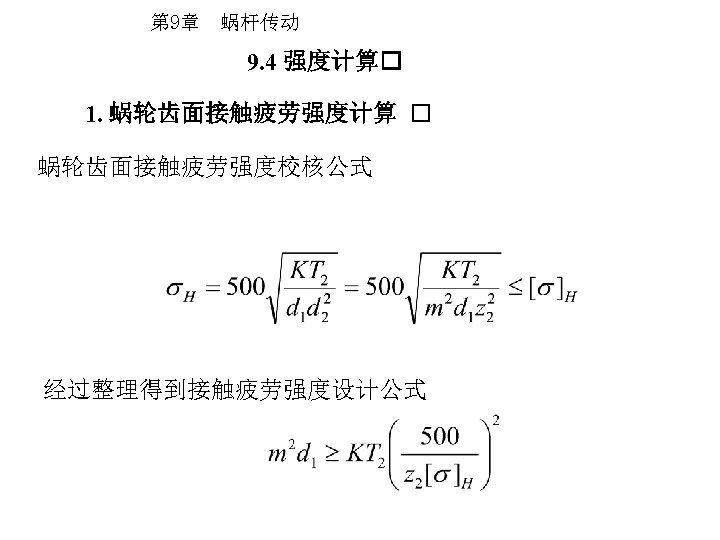 第 9章 蜗杆传动 9. 4 强度计算 1. 蜗轮齿面接触疲劳强度计算 蜗轮齿面接触疲劳强度校核公式 经过整理得到接触疲劳强度设计公式 